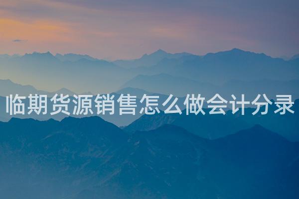 临期货源销售怎么做会计分录