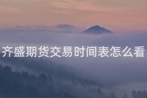 齐盛期货交易时间表怎么看