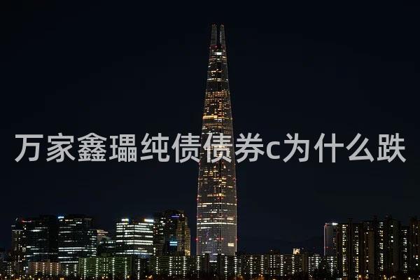万家鑫瓃纯债债券c为什么跌