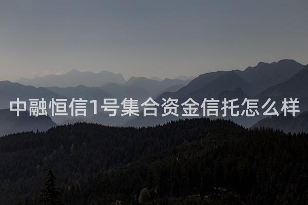 中融恒信1号集合资金信托怎么样