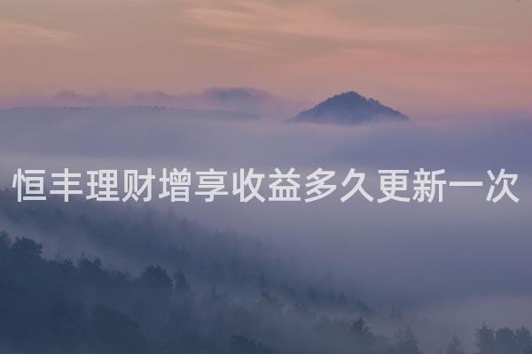 恒丰理财增享收益多久更新一次