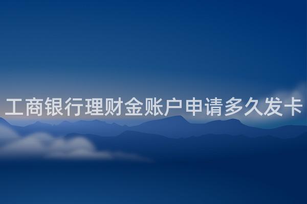 工商银行理财金账户申请多久发卡