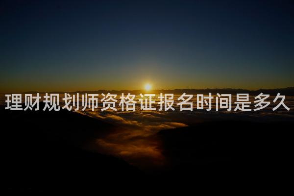 理财规划师资格证报名时间是多久