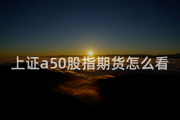 上证a50股指期货怎么看