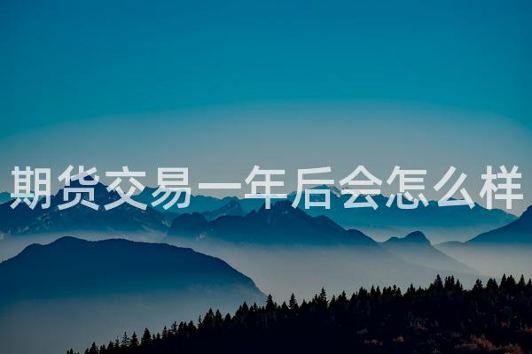 期货交易一年后会怎么样