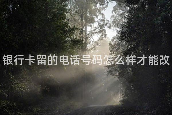 银行卡留的电话号码怎么样才能改