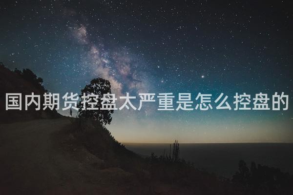 国内期货控盘太严重是怎么控盘的