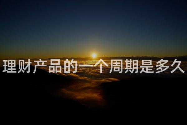 理财产品的一个周期是多久
