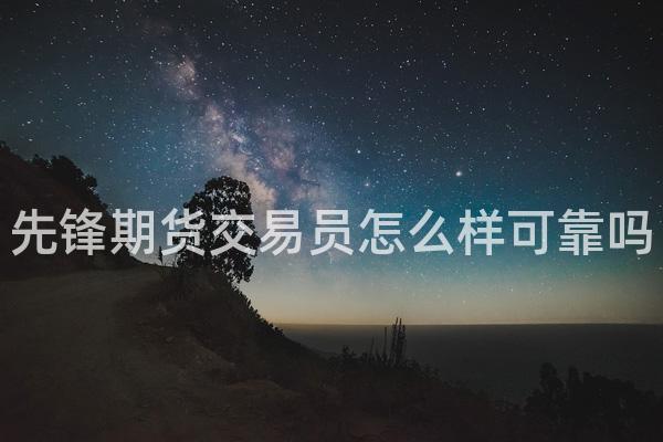 先锋期货交易员怎么样可靠吗
