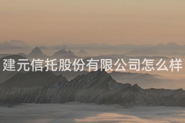 建元信托股份有限公司怎么样