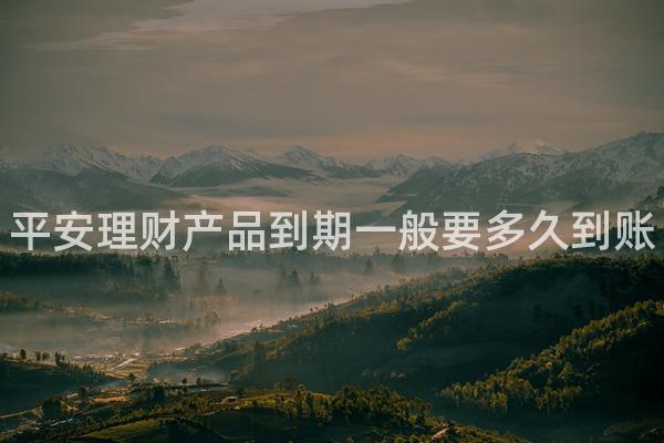 平安理财产品到期一般要多久到账