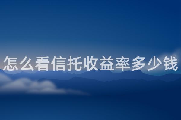 怎么看信托收益率多少钱