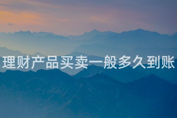 理财产品买卖一般多久到账