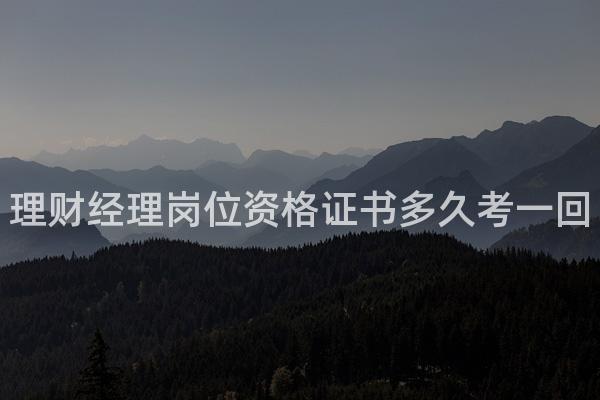 理财经理岗位资格证书多久考一回