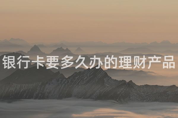 银行卡要多久办的理财产品