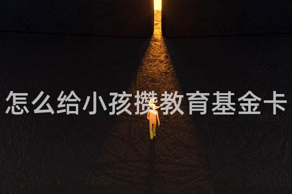 怎么给小孩攒教育基金卡