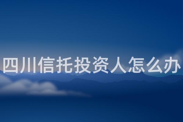 四川信托投资人怎么办