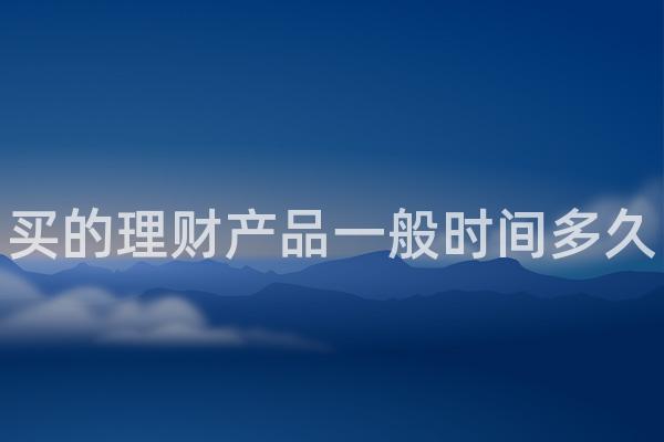 买的理财产品一般时间多久
