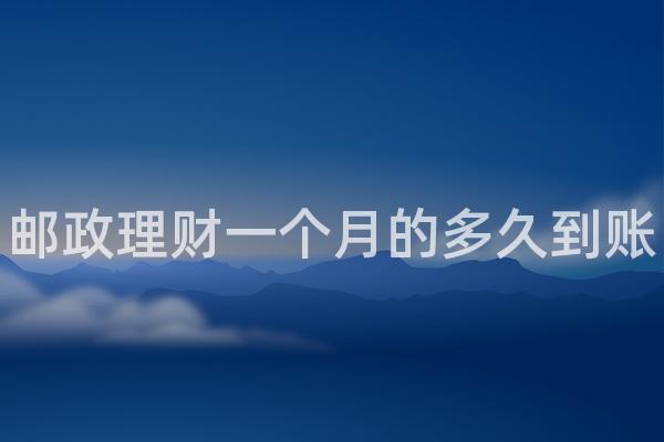 邮政理财一个月的多久到账