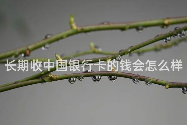 长期收中国银行卡的钱会怎么样