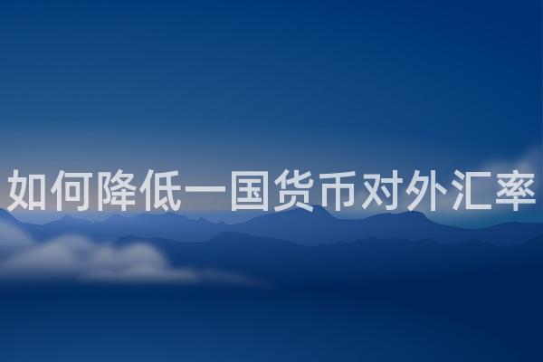 如何降低一国货币对外汇率