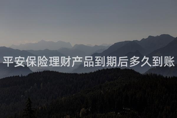 平安保险理财产品到期后多久到账