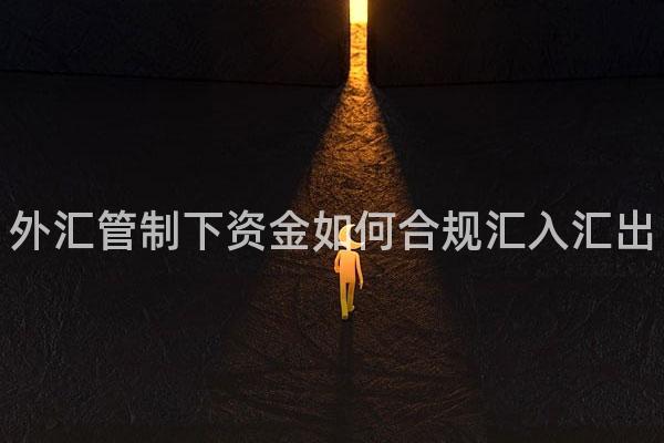 外汇管制下资金如何合规汇入汇出
