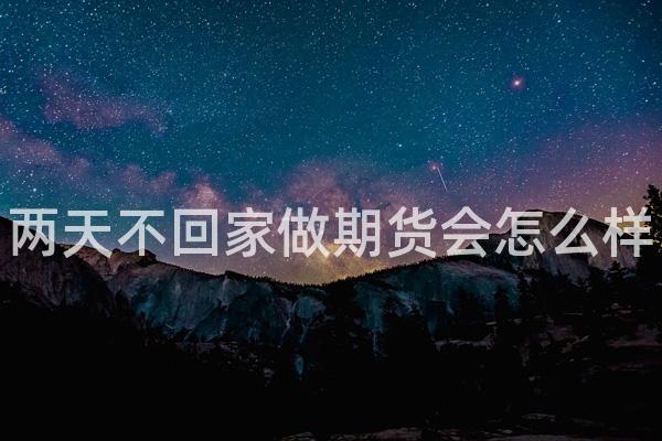 两天不回家做期货会怎么样