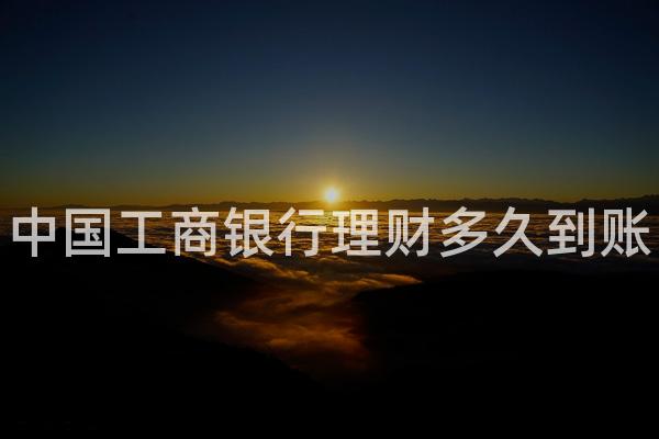 中国工商银行理财多久到账