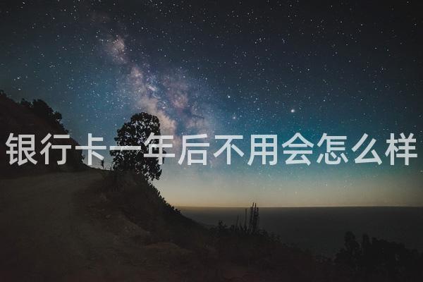 银行卡一年后不用会怎么样