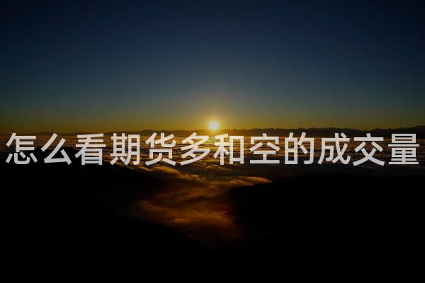 怎么看期货多和空的成交量
