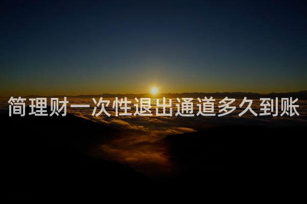 简理财一次性退出通道多久到账