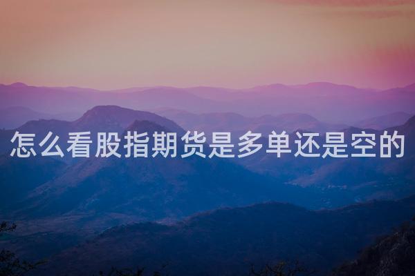 怎么看股指期货是多单还是空的