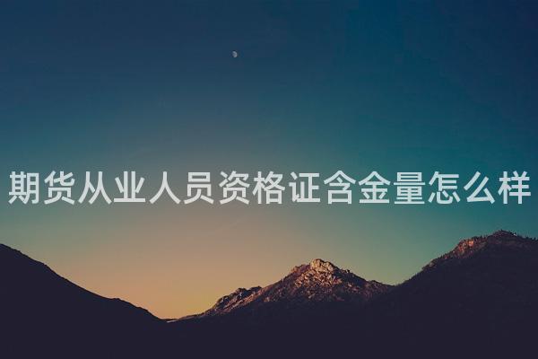 期货从业人员资格证含金量怎么样