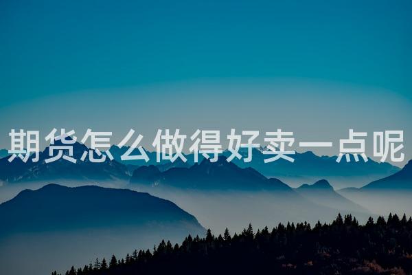 期货怎么做得好卖一点呢