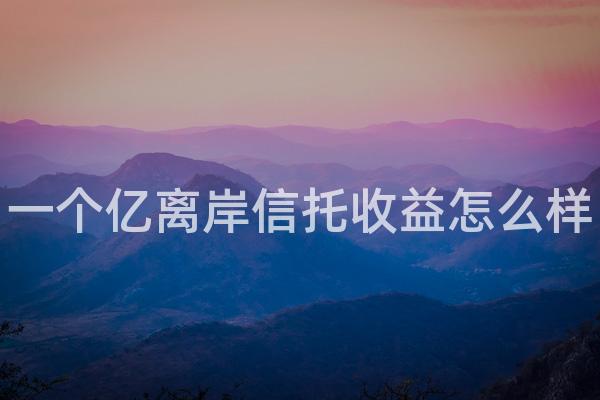 一个亿离岸信托收益怎么样