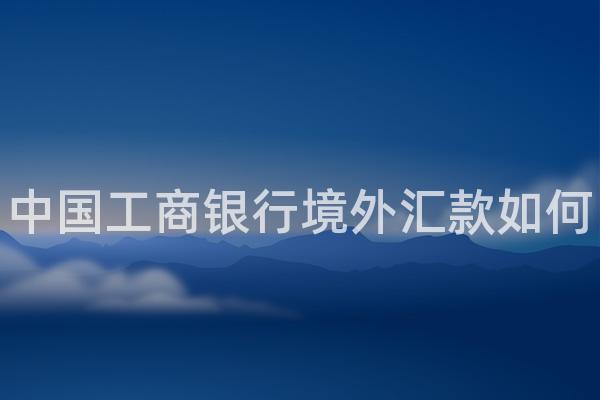中国工商银行境外汇款如何