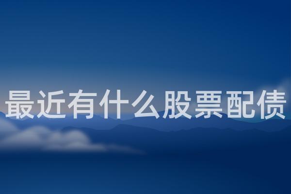 最近有什么股票配债