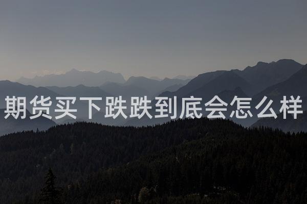期货买下跌跌到底会怎么样