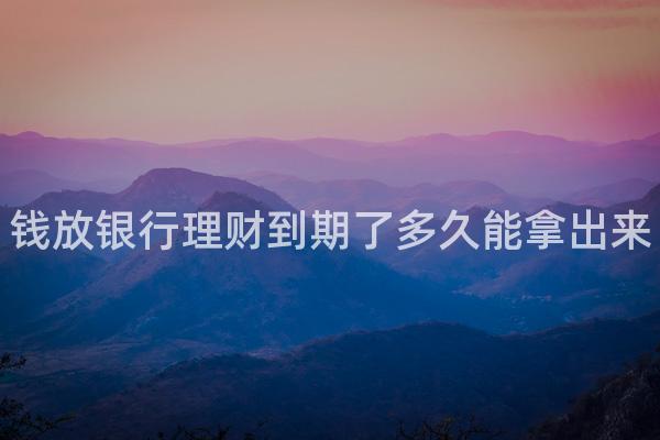 钱放银行理财到期了多久能拿出来