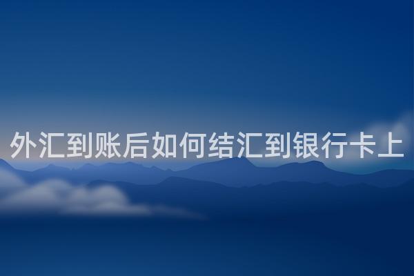 外汇到账后如何结汇到银行卡上