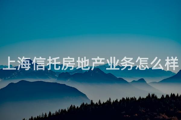 上海信托房地产业务怎么样