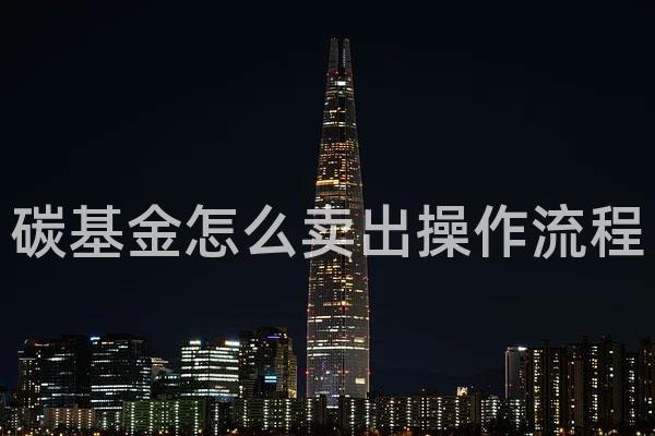碳基金怎么卖出操作流程