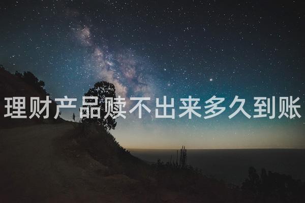 理财产品赎不出来多久到账