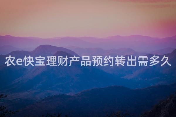 农e快宝理财产品预约转出需多久