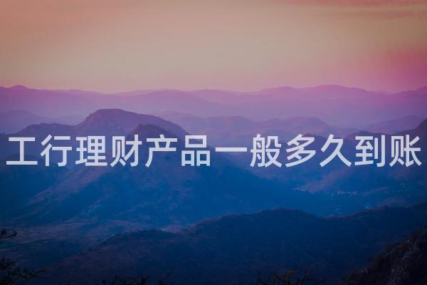 工行理财产品一般多久到账