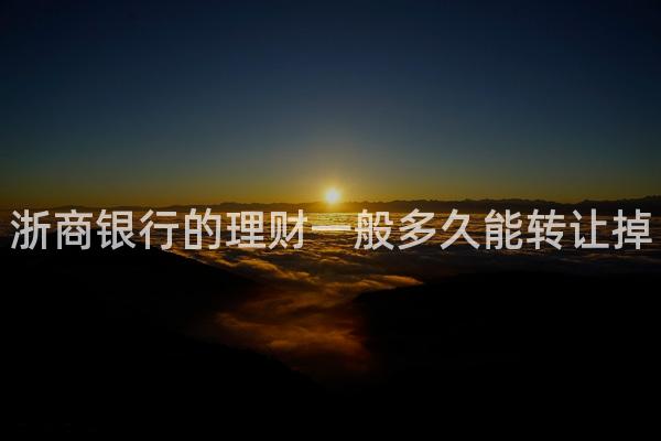 浙商银行的理财一般多久能转让掉