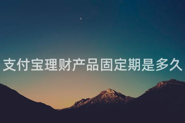 支付宝理财产品固定期是多久