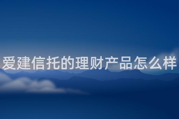 爱建信托的理财产品怎么样