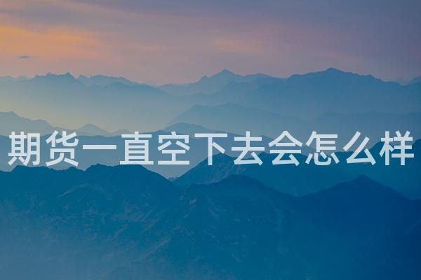 期货一直空下去会怎么样